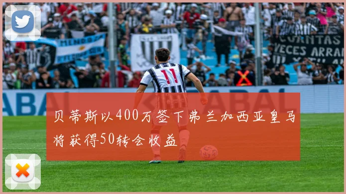 贝蒂斯以400万签下弗兰加西亚皇马将获得50转会收益