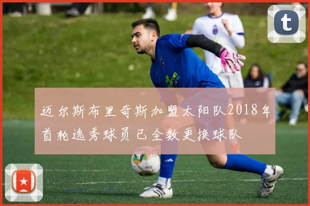 迈尔斯布里奇斯加盟太阳队2018年首轮选秀球员已全数更换球队