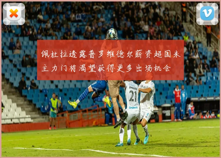 佩杜拉透露普罗维德尔薪资超国米主力门将渴望获得更多出场机会