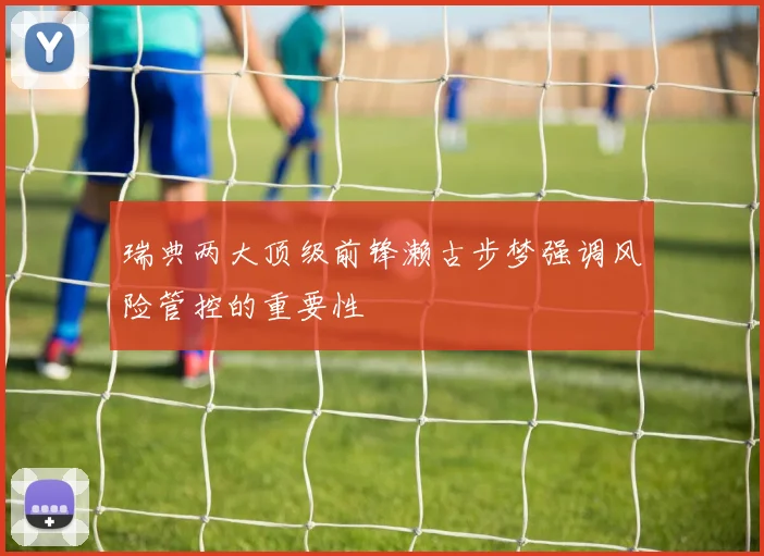 瑞典两大顶级前锋濑古步梦强调风险管控的重要性