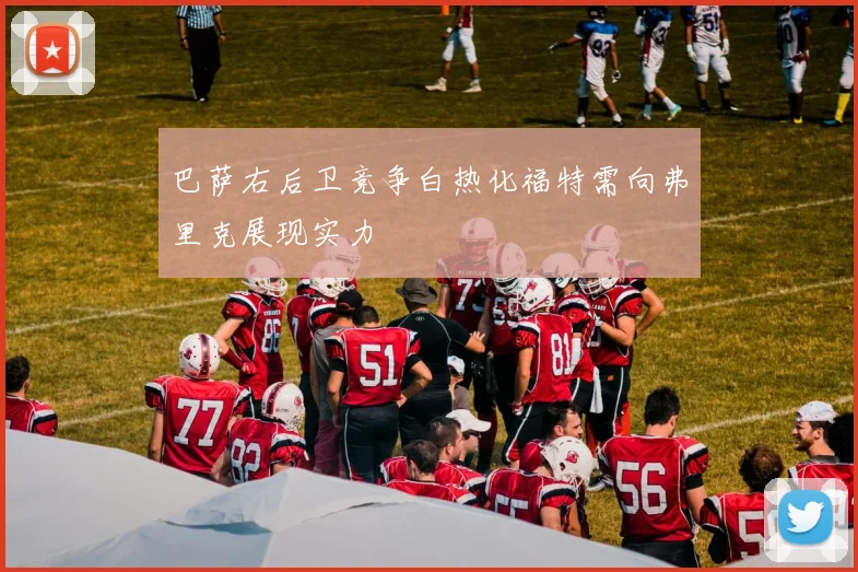 巴萨右后卫竞争白热化福特需向弗里克展现实力