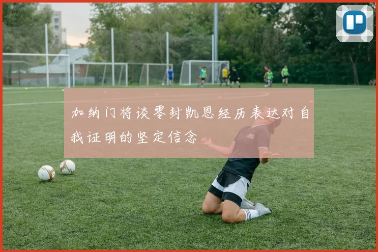 加纳门将谈零封凯恩经历表达对自我证明的坚定信念
