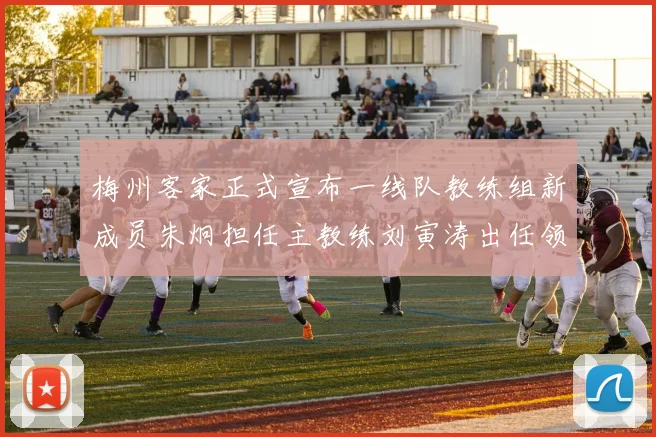 梅州客家正式宣布一线队教练组新成员朱炯担任主教练刘寅涛出任领队