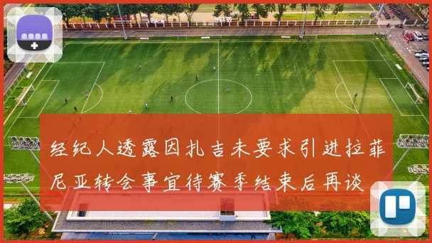 经纪人透露因扎吉未要求引进拉菲尼亚转会事宜待赛季结束后再谈