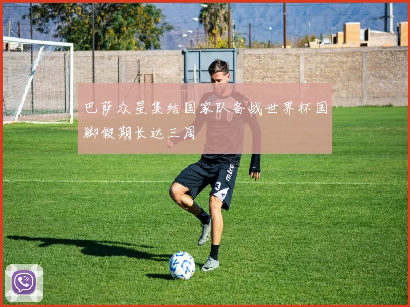 巴萨众星集结国家队备战世界杯国脚假期长达三周
